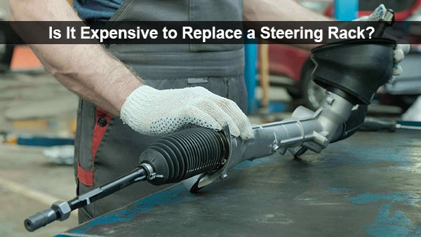 is it expensive to replace a steering rack
