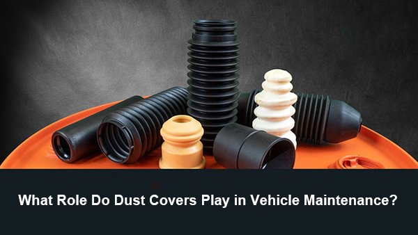 what role do dust covers play in vehicle maintenance