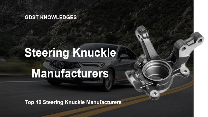 top 10 steering knuckle manufacturers