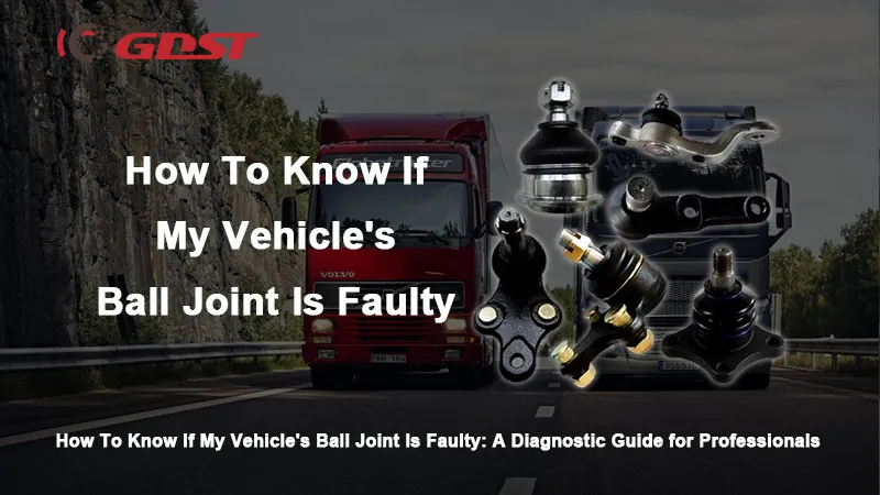 How To Know If My Vehicle’s Ball Joint Is Faulty: A Diagnostic Guide for Professionals