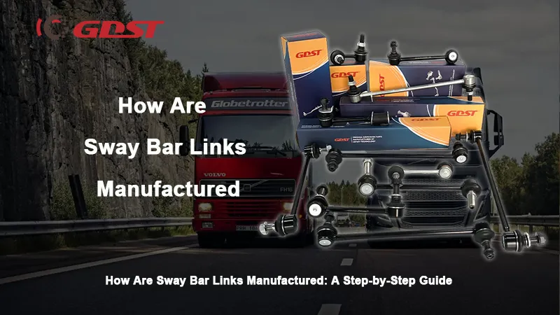 How Are Sway Bar Links Manufactured: A Step-by-Step Guide