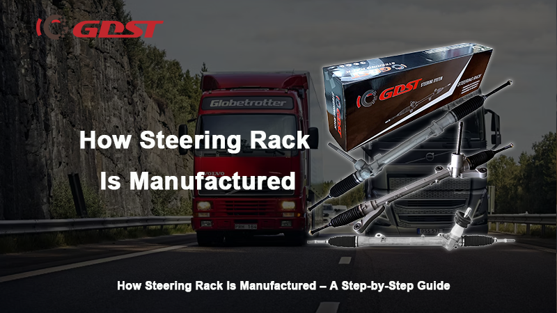 How Steering Rack Is Manufactured – A Step-by-Step Guide