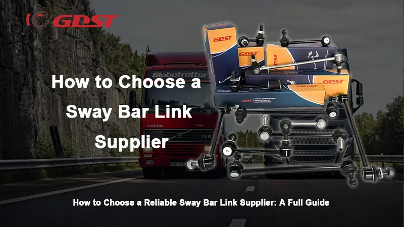 How to Choose a Reliable Sway Bar Link Supplier: A Procurement Strategy Guide