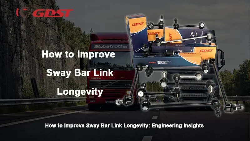 How to Improve Sway Bar Link Longevity: Engineering Insights