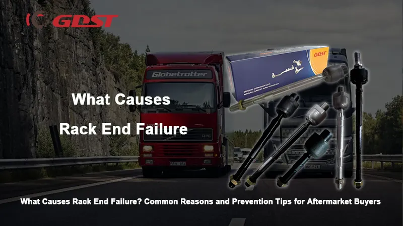 What Causes Rack End Failure? Common Reasons and Prevention Tips for Aftermarket Buyers
